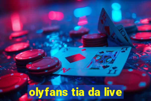 olyfans tia da live